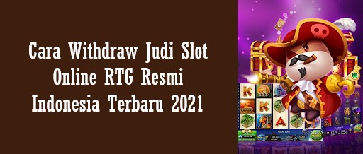 Cara Withdraw Judi Slot Online RTG Resmi Indonesia Terbaru 2021