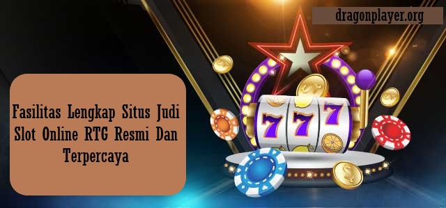 Fasilitas Lengkap Situs Judi Slot Online RTG Resmi Dan Terpercaya